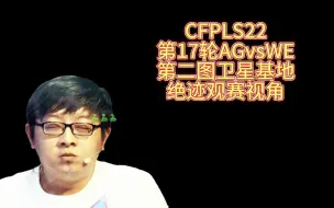 Download Video: CFPLS22，第17轮AGvsWE，第二图卫星基地，绝迹观赛视角