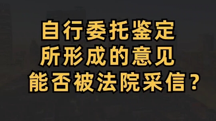 当事人自行委托鉴定所形成的意见,能否被法院采信?哔哩哔哩bilibili