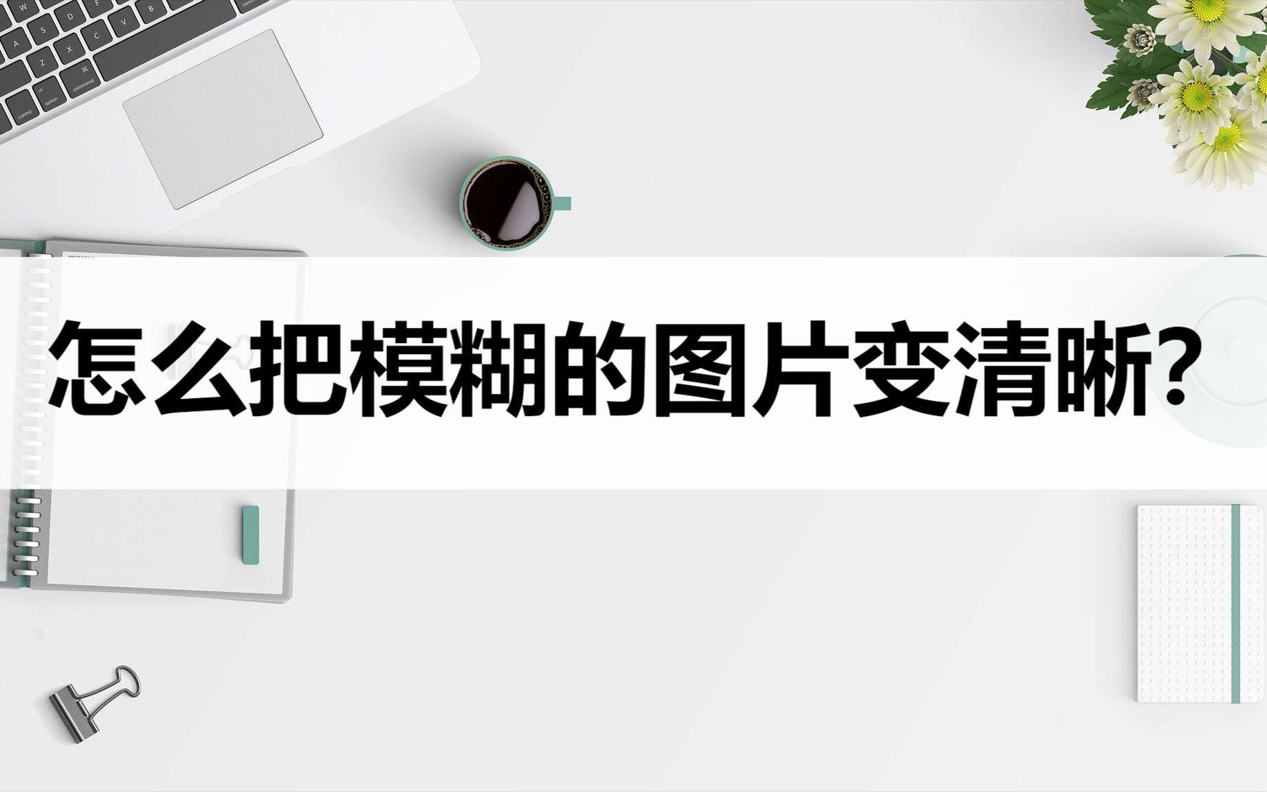 怎么把模糊的图片变清晰?快来学习这个小妙招哔哩哔哩bilibili