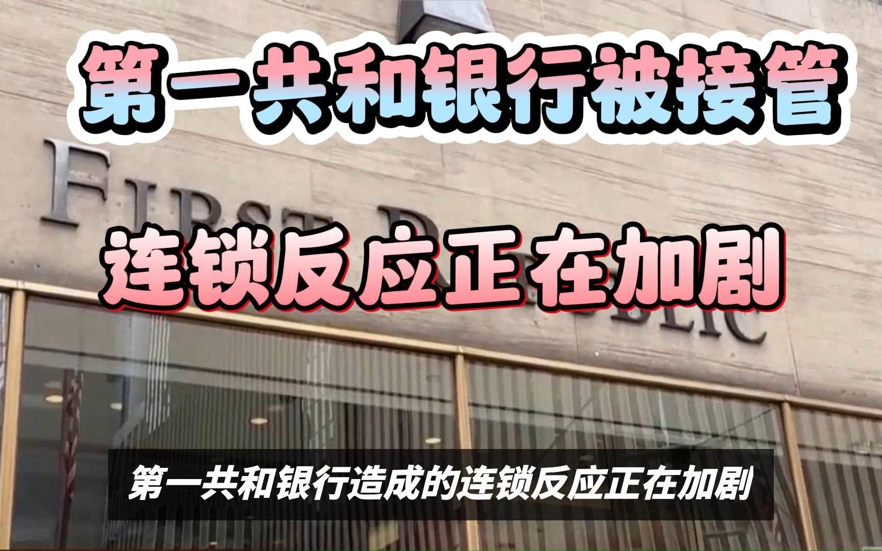 两月内第三家倒闭!第一共和银行被美监管机构接管,连锁反应正在加剧哔哩哔哩bilibili