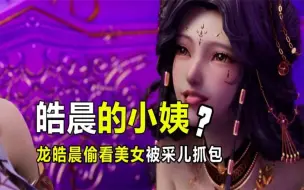 神印王座：龙皓晨偷看美女被抓包，采儿这辈子做过最后悔的决定！