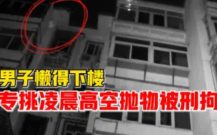 Download Video: 危险！男子懒得下楼专挑凌晨高空抛物，警方：刑拘