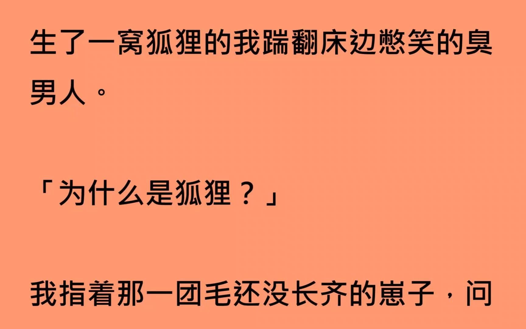 [图]【全文已完结】生了一窝狐狸的我踹翻床边憋笑的臭男人。「为什么是狐狸？」我指着那一团毛还没长齐的崽子，问那个还在摸着鼻子笑的男人。他也不介意被我踹重新把我搂在怀里