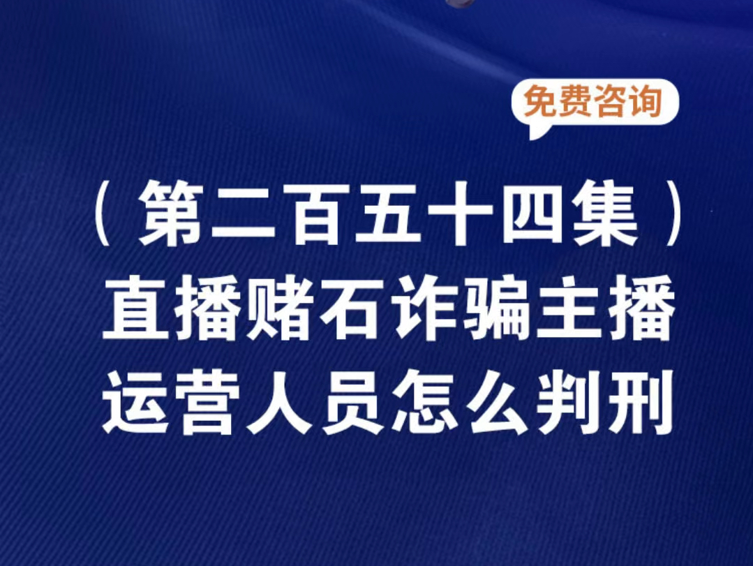 直播赌石诈骗主播运营人员怎么判刑?直播赌石诈骗被抓判多少年直播赌石诈骗报案后可以协商解决吗直播诈骗主播员工怎么判刑赌石直播诈骗主播算主犯吗...