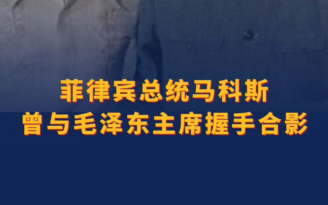 菲律宾总统马科斯曾与毛泽东主席握手合影.哔哩哔哩bilibili