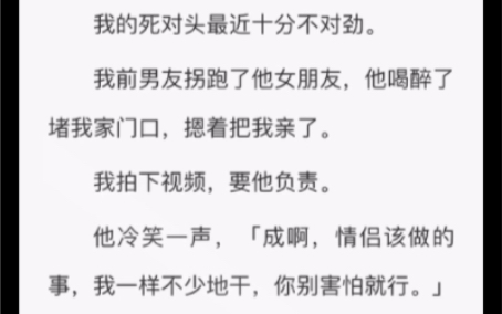 [图]我的死对头最近十分不对劲。我前男友拐跑了他女朋友，他喝醉了堵我家门口，摁着把我亲了。我拍下视频，要他负责。