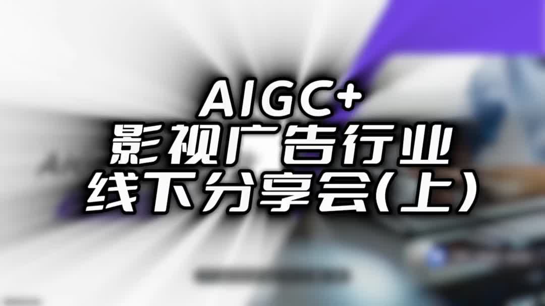 Aigc+影视广告行业线下分享会(上)哔哩哔哩bilibili