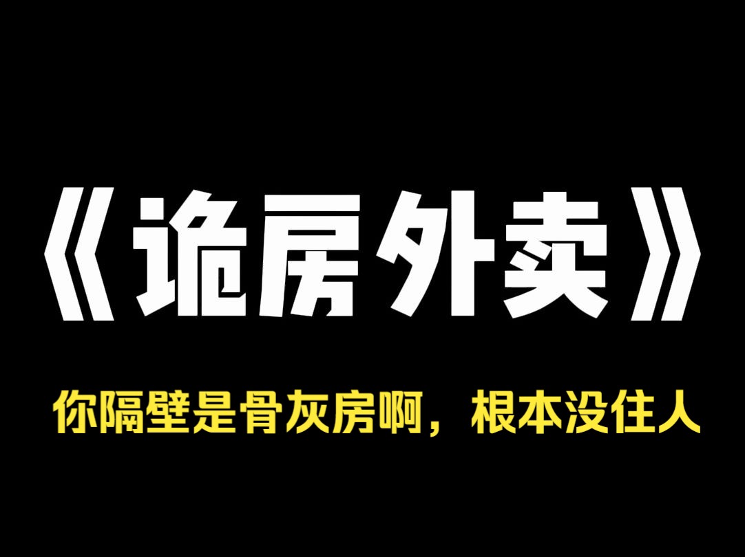 小说推荐~《诡房外卖》邻居家的外卖在门上挂得发臭了都不取. 我气得在业主群吐槽. 这时,有人回复道:【你隔壁是骨灰房啊,根本没住人.】 这怎么...