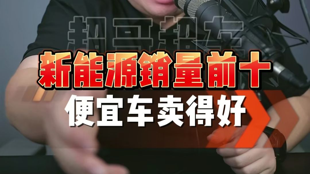新能源销量榜单前十!什么车型卖得好一条视频讲清楚