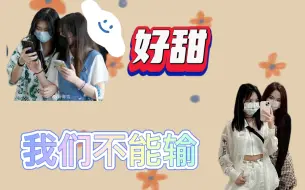 Download Video: 【今霏惜比】雷婷嘎巴好甜||我们不能输||“来，我喂你”