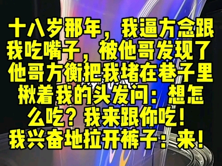 我逼方念跟我吃嘴子,被他哥发现了.把我堵在巷子里揪着我的头发问:想怎么吃?我来跟你吃!我兴奋地拉开裤子:来!哔哩哔哩bilibili