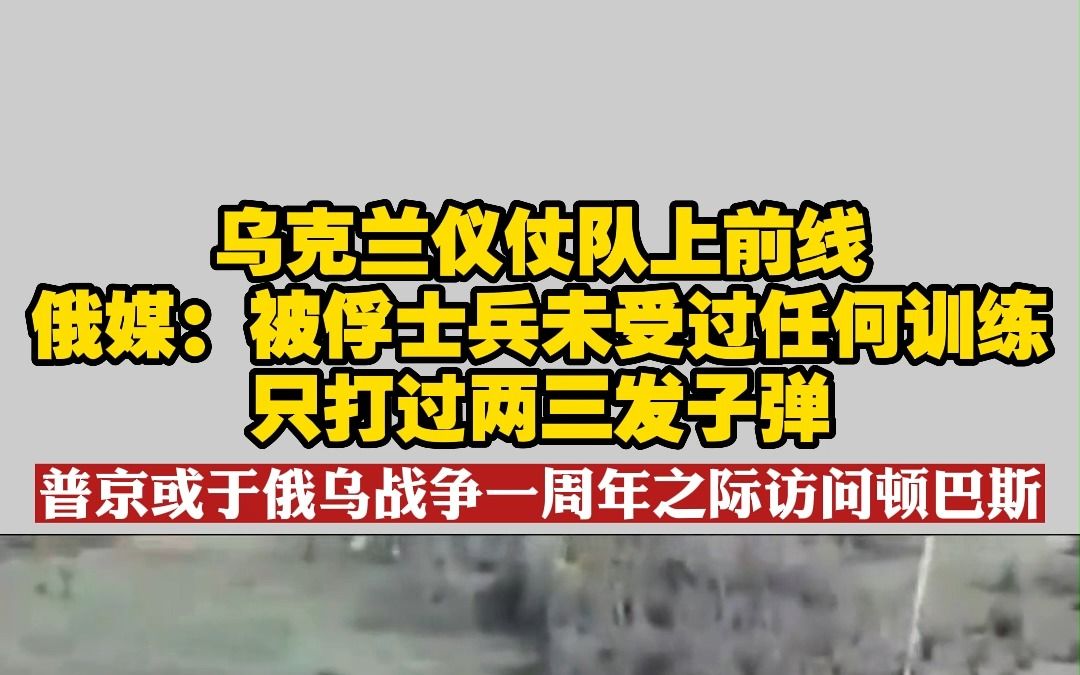 乌克兰仪仗队上前线 俄媒:被俘士兵未受过任何训练只打过两三发子弹 普京或于俄乌战争一周年之际访问顿巴哔哩哔哩bilibili