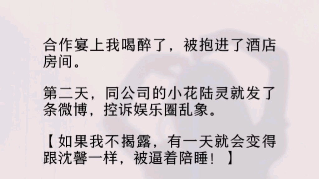 (全文完)公司的小花就发了条微博,控诉娱乐圈乱象.【如果我不揭露,有一天就会变得跟她一样,被逼着陪睡!】于是,我被公司逼着陪酒、供有钱人玩...