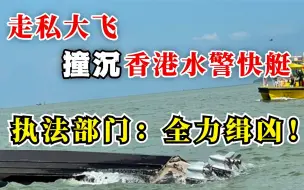 Download Video: 猖狂！走私“大飞”撞沉香港水警截击艇，执法部门震怒势全力缉凶！