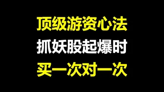 顶级游资的短线心法，抓连板妖股起爆时！买一次对一次，字字珠玑，建议收藏！