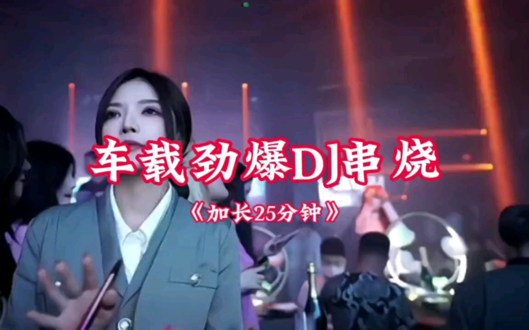 2023抖音精选车载劲爆DJ《25分钟串烧》酒吧蹦迪哔哩哔哩bilibili