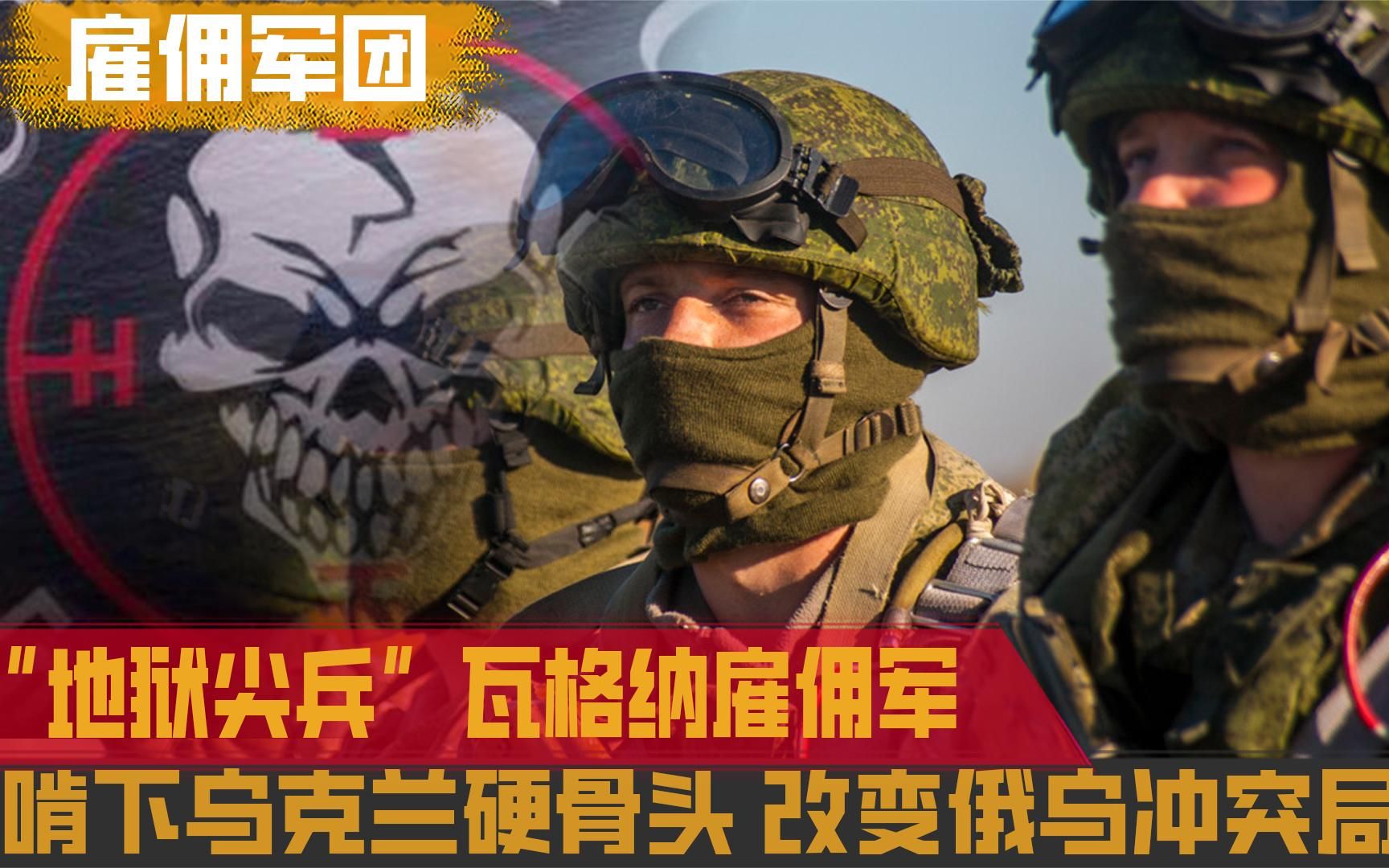 地狱尖兵瓦格纳雇佣军,啃下乌克兰硬骨头,改变俄乌冲突局面