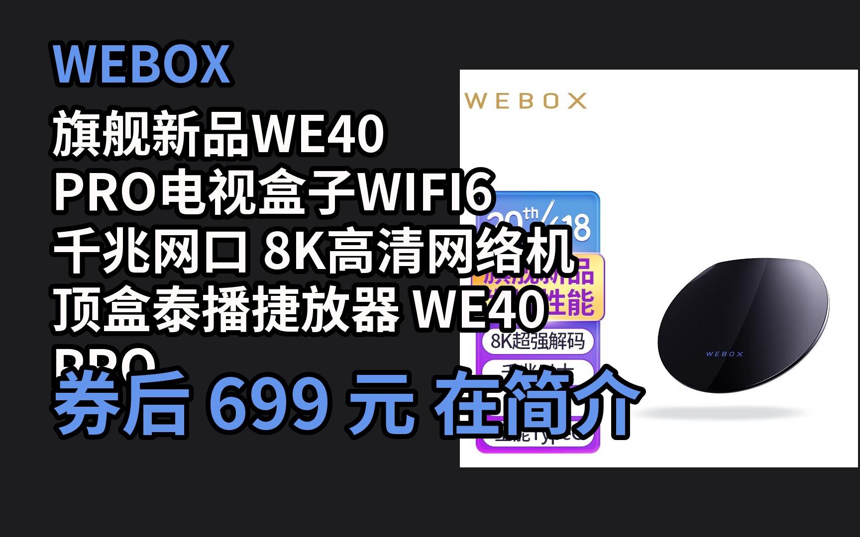 618优惠 WEBOX旗舰新品WE40 PRO电视盒子WIFI6 千兆网口 8K高清网络机顶盒泰播捷放器 WE40 PROMAX(6G+64G) 优惠介绍电子竞技热门视频