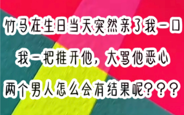 [图]竹马在生日当天突然亲了我一口，我一把推开他，大骂他恶心，两个男人怎么会有结果呢？？？？