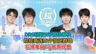 DRG轻取WB晋级春决，皖皖两连MVP技压群雄，花缘拳打Fly脚踢梓墨
