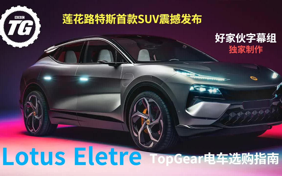 [图]【Top Gear】杜比视界熟肉中字//莲花路特斯Lotus Eletre首款电动SUV震撼发布！也许这是你买电车的第一步//电车选购指南#02