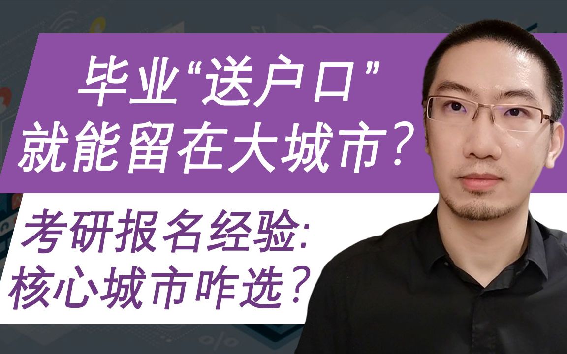 毕业送户口,就能留在大城市?【考研报名】核心城市咋选?哔哩哔哩bilibili