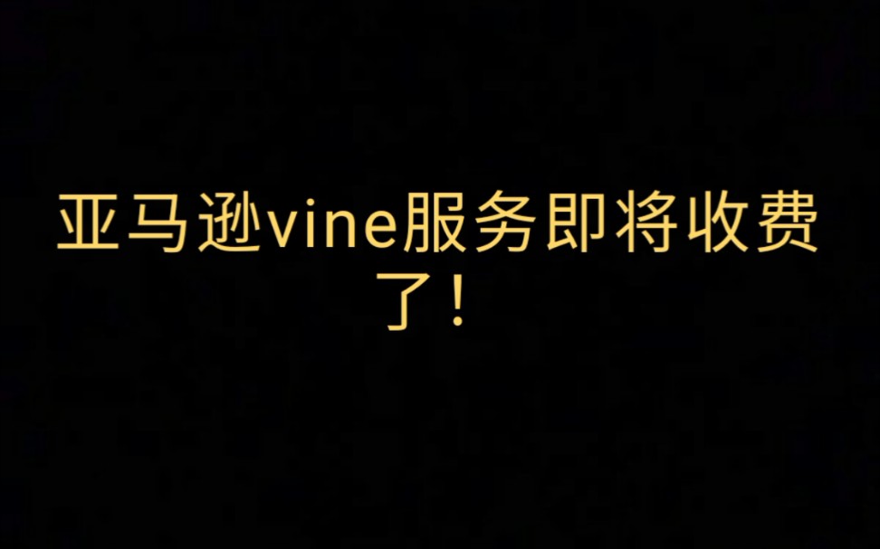 亚马逊vine服务即将收费了!哔哩哔哩bilibili