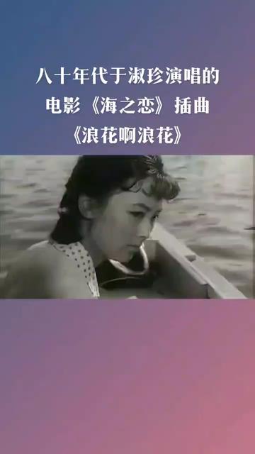 [图]80年代电影《海之恋》插曲《浪花啊浪花》，是由于淑珍演唱 。《海之恋》是上海电影制片厂摄制于1980年，导演赵焕章，编剧，李云良、杨时文、王炼。主演是毛永明，马