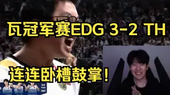 TheShy看瓦冠军赛EDG3-2战胜TH拿下首冠，连连卧槽鼓掌：这比赛太好看了吧！