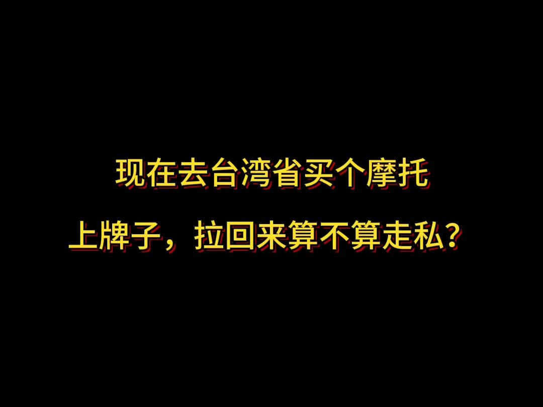 现在去台湾省买个摩托上牌子,拉回来算不算走私?哔哩哔哩bilibili