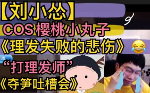 【刘小怂】《理发失败的悲伤》COS樱桃小丸子，哭唧唧“打理发师”，《夺笋吐槽会》20211031