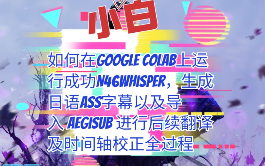 【如何自动生成日语字幕】小白如何在Google Colab上运行成功N46Whisper,生成日语ASS字幕,以及导入 Aegisub 进行后续翻译及时间轴校正哔哩哔哩...