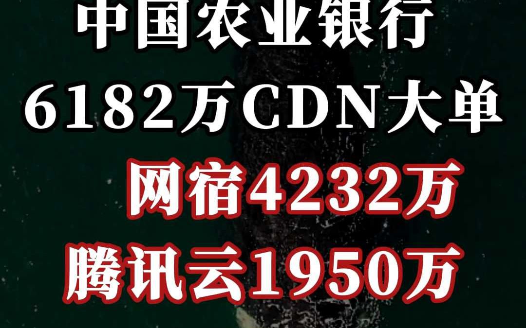 中国农行 6182 万 CDN 大单:网宿、腾讯云(中)哔哩哔哩bilibili