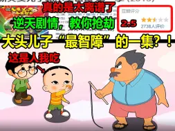 Video herunterladen: 大头儿子“最智障”的一集？！！逆天剧情，教你抢劫！！真的是太离谱了........