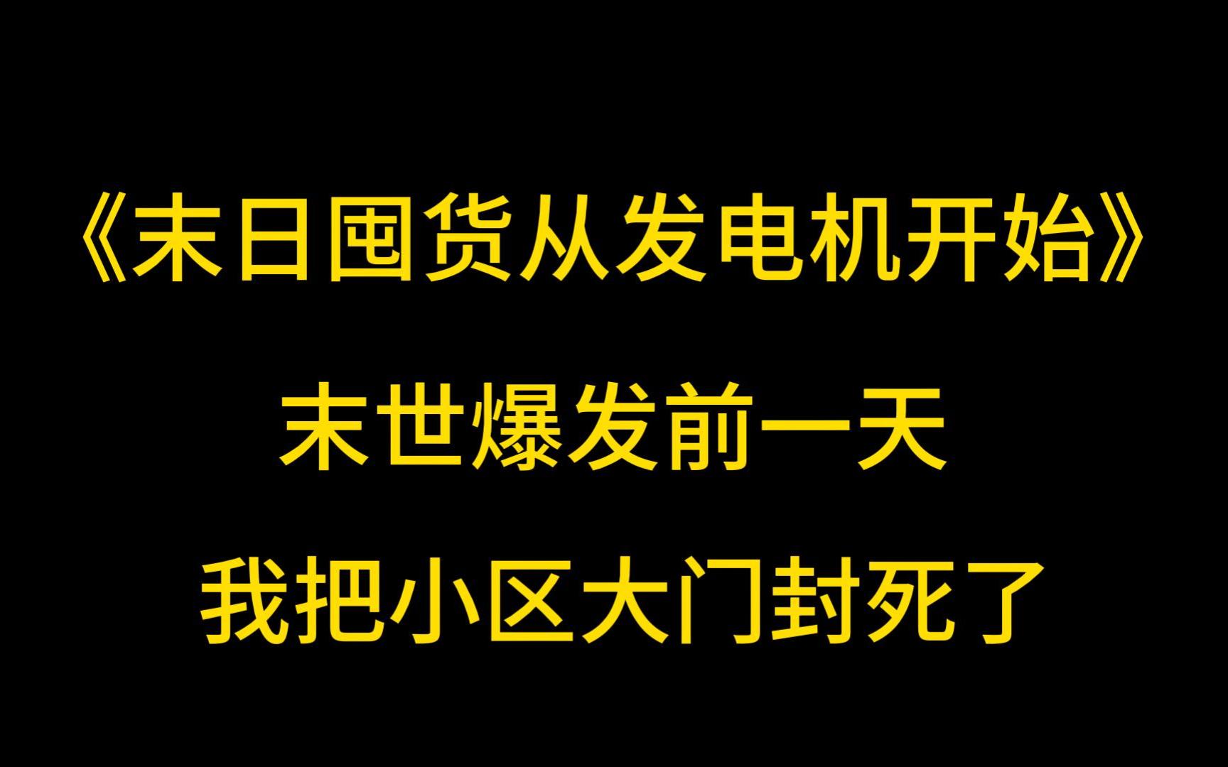 [图]末日丧尸《末日囤货从发电机开始》末世爆发前一天，我把小区大门封死了。任凭小区里的业主在楼下破口大骂。「这他妈哪个孙子把小区大门焊死了？」我站在窗台