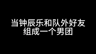 Video herunterladen: 《当钟辰乐和队外好友组成一个男团》