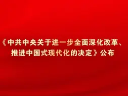 《中共中央关于进一步全面深化改革、推进中国式现代化的决定》公布