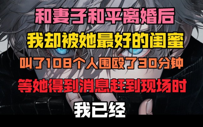 [图]和妻子和平离婚后，我却被她最好的闺蜜叫了一百零八个人围殴了三十分钟，等她得到消息敢到现场时，我已经躺在血泊中一动不动。