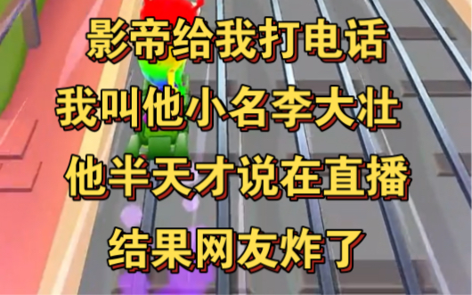 影帝给我打电话,我叫他小名李大壮!结果他在直播!哔哩哔哩bilibili