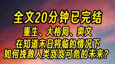 【完结版】重来一世,在知道末日将临的情况下,如何挽救人类岌岌可危的未来?没有金手指,没有系统,没有异能,即使我重来一世,好像也无能为力....