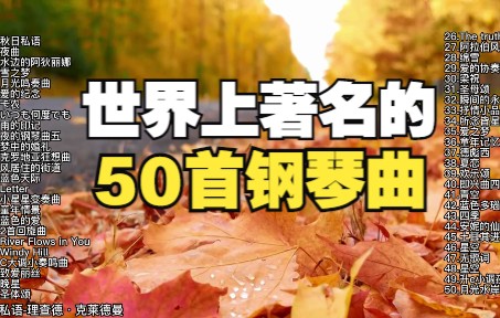 【时长3小时】50首非常好听的经典钢琴曲、古典钢琴曲,值得循环播放哔哩哔哩bilibili