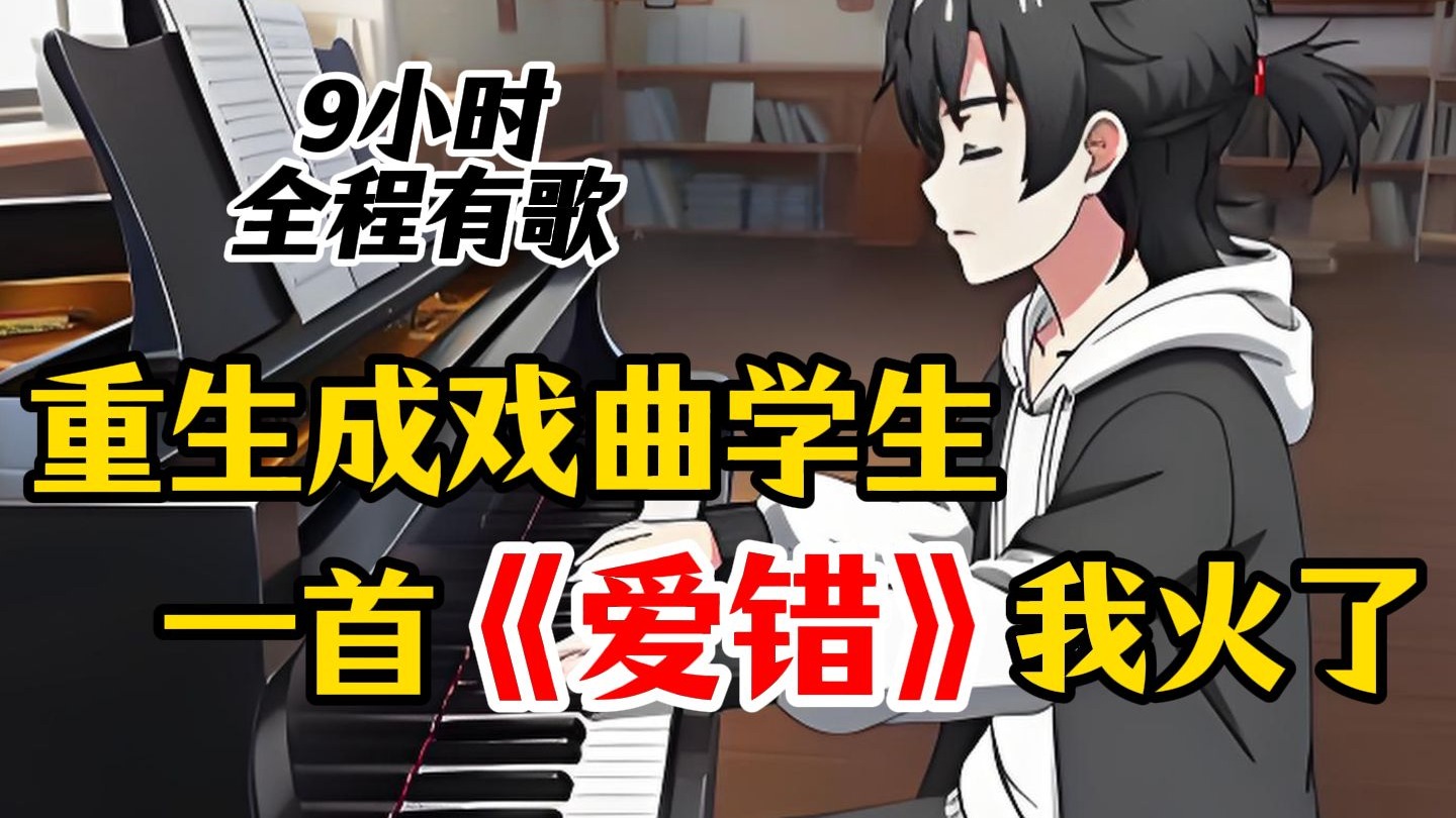 【9小时全程有歌】重生成戏曲学生，一首《爱错》我火了