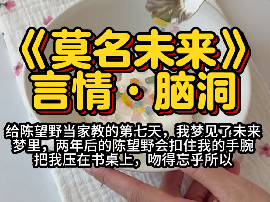 书铭《莫名脑洞》言情ⷨ„‘洞(给陈望野当家教的第七天,我梦见了未来,梦里,两年后的陈望野会扣住我的手腕,把我压在书桌上,吻得忘乎所以…)哔...