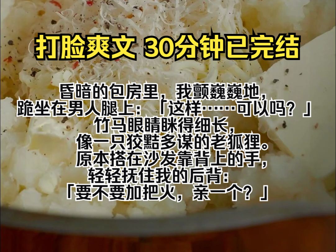 (完结文)昏暗的包房里,我颤巍巍地,跪坐在男人腿上:「这样……可以吗?」 竹马眼睛眯得细长,像一只狡黠多谋的老狐狸. 原本搭在沙发靠背上的手...