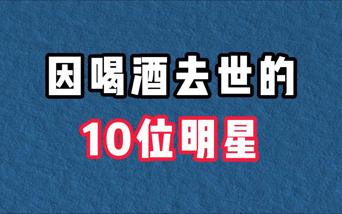 因喝酒去世的10位明星,最小的仅有25岁,大好前程就此断送!哔哩哔哩bilibili