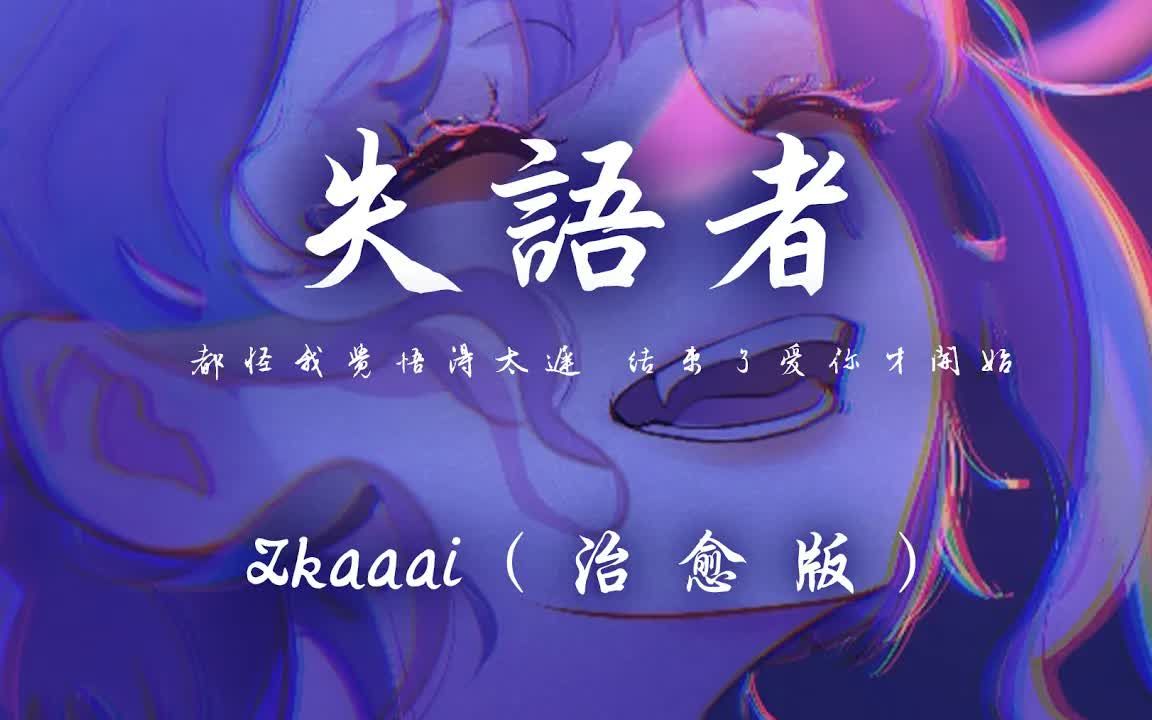 [图]Zkaaai - 失语者(治愈版)「都怪我觉悟得太迟 结束了爱你才开始」【动态歌词】♪