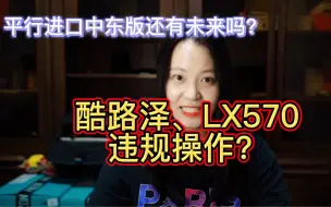 Download Video: 256.丰田酷路泽LC300和LX570违规操作？为了环境改善，中东版的平行进口车还有未来吗？