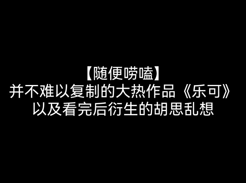 【随便唠嗑】并不难以复制的大热作品《乐可》以及看完后衍生出来的胡思乱想哔哩哔哩bilibili