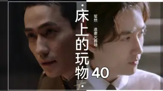 Download Video: 【朱一龙水仙】《床上的玩物》40【追妻火葬场】【笙然楠然林然】【年下强制虐恋情深HE】