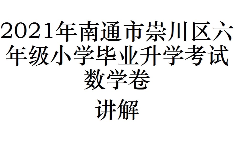 2021年南通市崇川区六年级小学毕业升学考试数学卷讲解(上)哔哩哔哩bilibili